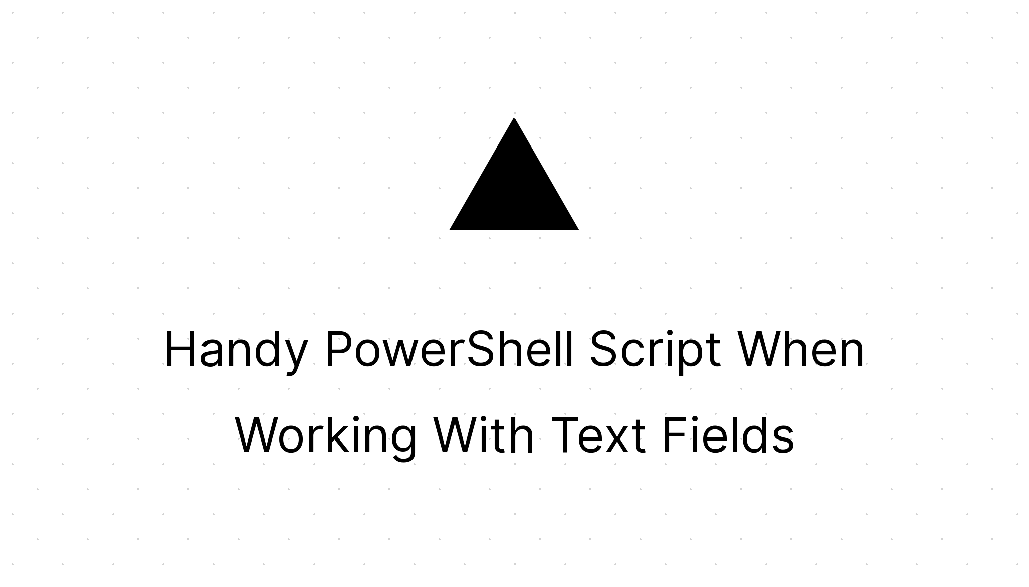 Handy PowerShell Script When Working With Text Fields | MG on SC