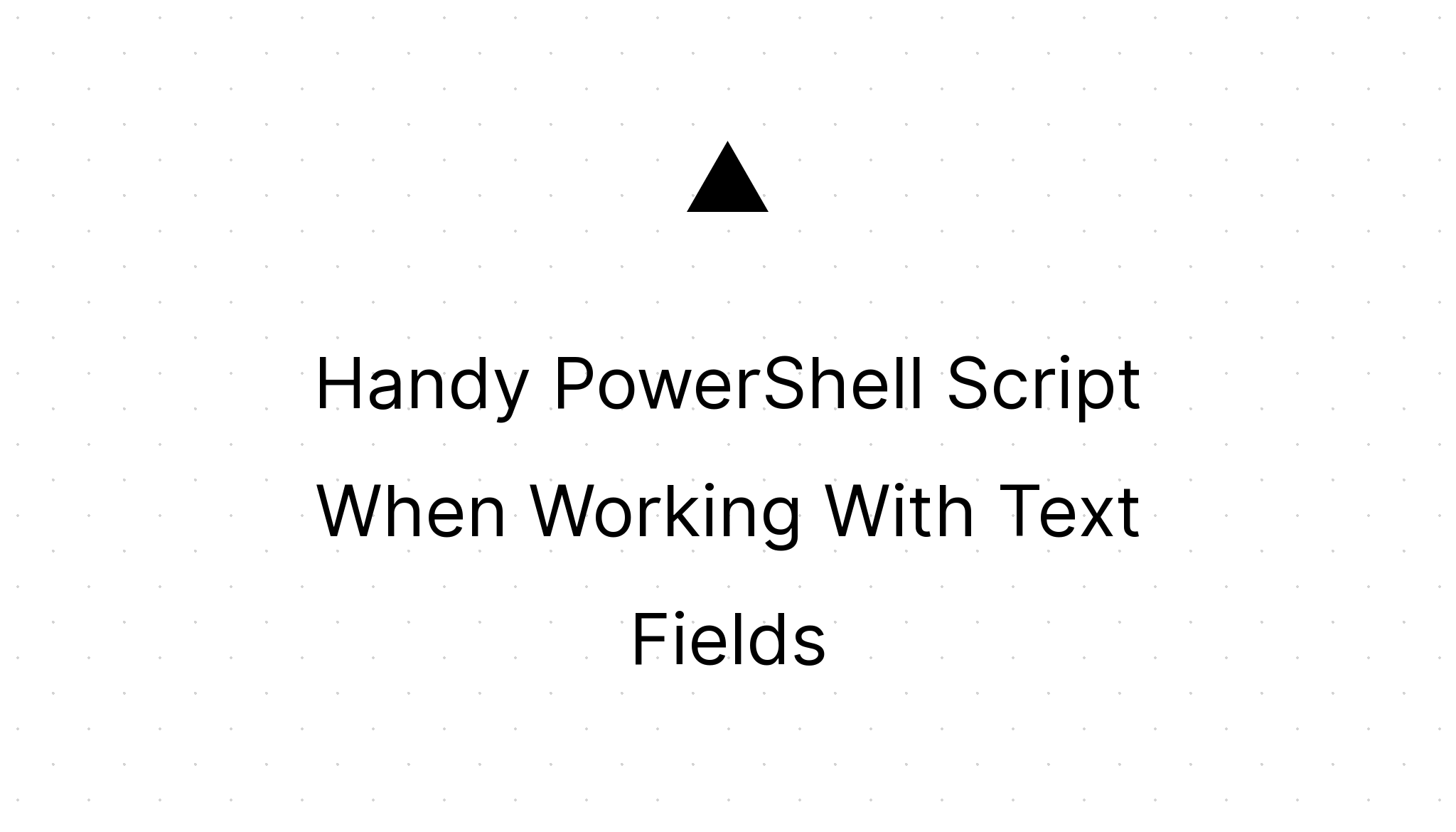 Handy PowerShell Script When Working With Text Fields | MG on SC