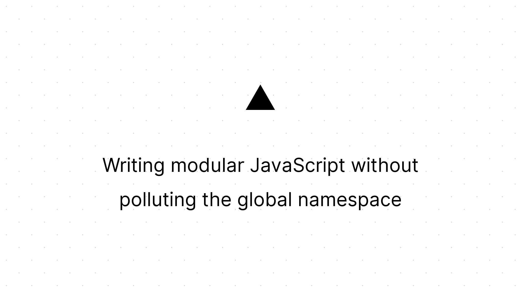 Writing modular JavaScript without polluting the global namespace ...